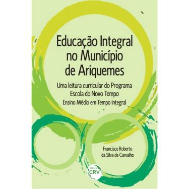 Imagem de Livro - Educação integral no município de Ariquemes: uma leitura curricular do programa escola do novo tempo ensino médio em te