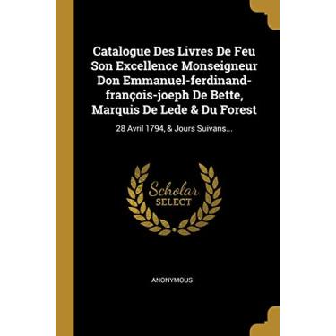 Imagem de Catalogue Des Livres De Feu Son Excellence Monseigneur Don Emmanuel-ferdinand-françois-joeph De Bette, Marquis De Lede & Du Forest: 28 Avril 1794, & Jours Suivans...