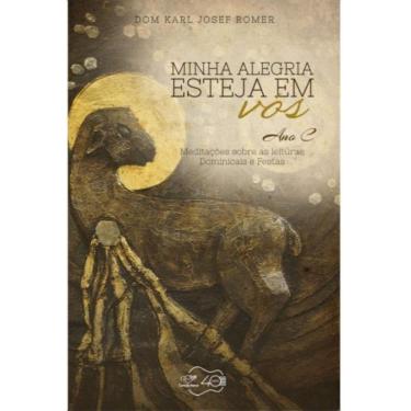 Imagem de Minha Alegria Esteja Em Vós - Ano C - Meditações Sobre As Leituras Dominicais E Festas