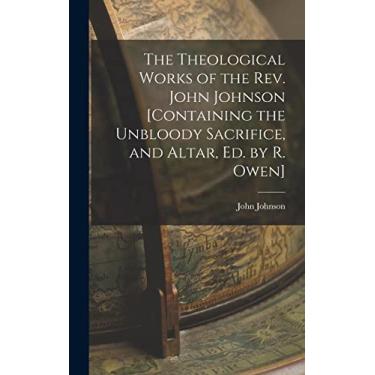Imagem de The Theological Works of the Rev. John Johnson [Containing the Unbloody Sacrifice, and Altar, Ed. by R. Owen]