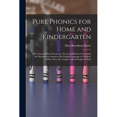 Imagem de Pure Phonics for Home and Kindergarten: Short Essays Which Present the Need and Method of Teaching the Elementrary Sounds of the English Language to ... They Are Taught to Read Script Or Print