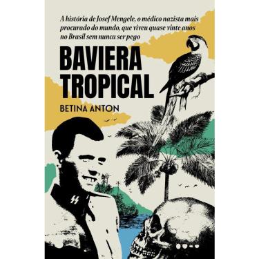 Imagem de Baviera Tropical - A Historia De Josef Mengele, O Medico Nazista Mais Procurado Do Mundo, Que Viveu Quase Vinte Anos No Brasil Sem Nunca Ser Pego