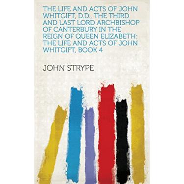 Imagem de The Life and Acts of John Whitgift, D.D., the Third and Last Lord Archbishop of Canterbury in the Reign of Queen Elizabeth: The life and acts of John Whitgift, Book 4 (English Edition)