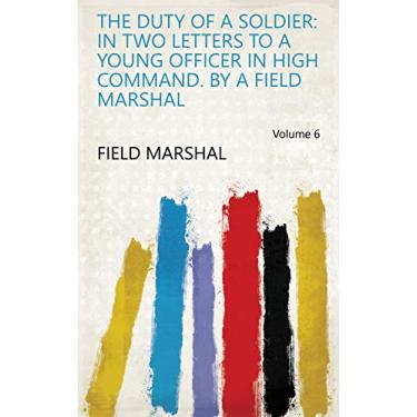 Imagem de The Duty of a Soldier: in Two Letters to a Young Officer in High Command. By a Field Marshal Volume 6 (English Edition)