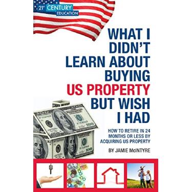 Imagem de WHAT I DIDN’T LEARN ABOUT BUYING US PROPERTY BUT WISH I HAD: HOW TO RETIRE IN 24 MONTHS OR LESS BY ACQUIRING US PROPERTY (English Edition)