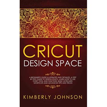 Imagem de Cricut Design Space: A Beginner's Guide Illustrated and Detailed. A Step by Step Guide to Design Space. Learn How to Use every Tool and Function. Basic Keyboard Shortcuts and Advanced Tips and Tricks