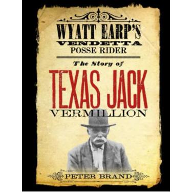 Imagem de The Story of Texas Jack Vermillion: Wyatt Earp's Vendetta Posse Rider