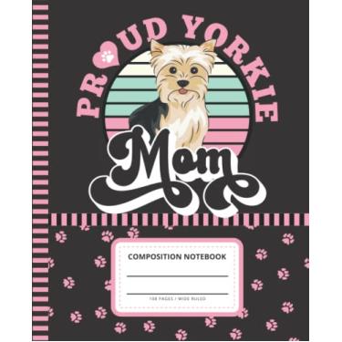 Imagem de Proud Yorkie Mom: Composition Notebook Wide Ruled / 7.5 x 9.25 Blank Paper / 108 Pages/Stationery Gift for Note Taking - Writing - Doodles/Funny Yorkshire Terrier Puppy Dog Quote Cover