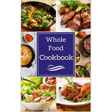 Imagem de Whole Food Cookbook: Delicious, Healthy, and Easy Whole 30 Meals for you to Enjoy! (English Edition)
