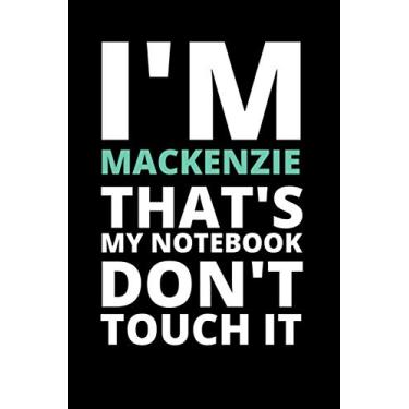 Imagem de I'M MACKENZIE THAT'S MY NOTEBOOK DON'T TOUCH IT: NOTEBOOK/JOURNAL 120 Pages, 6 x 9 size/best best gift for MACKENZIE