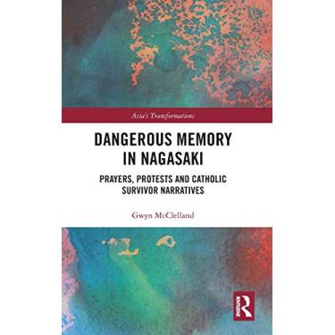Imagem de Dangerous Memory in Nagasaki: Prayers, Protests and Catholic Survivor Narratives