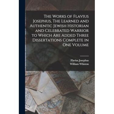 Imagem de The Works of Flavius Josephus, The Learned and Authentic Jewish Historian and Celebrated Warrior to Which are Added Three Dissertations Complete in One Volume
