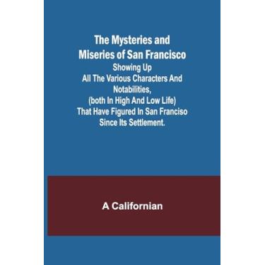 Imagem de The Mysteries and Miseries of San Francisco; Showing up all the various characters and notabilities, (both in high and low life) that have figured in San Franciso since its settlement.