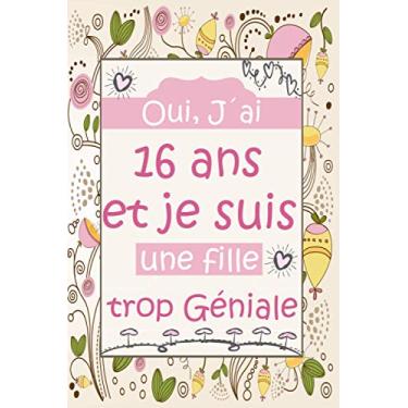 Imagem de oui, j'ai 16 ans et je suis une fille trop géniale: Carnet de notes pour fille/journal intime pour écrire et dessiner/Idee Cadeau Anniversaire