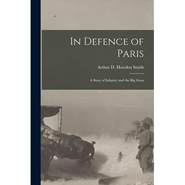 Imagem de In Defence of Paris [microform]: a Story of Infantry and the Big Guns