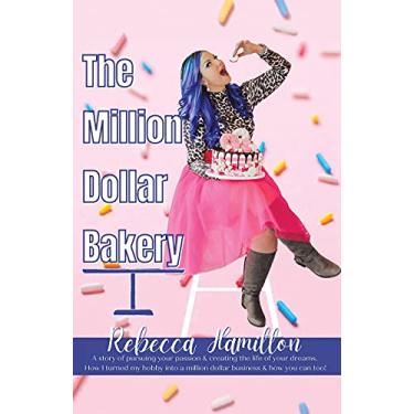 Imagem de The Million Dollar Bakery: A Story of Pursuing Your Passion & Creating the Life of Your Dreams. How I Turned My Hobby into a Million Dollar Business & How You Can Too!