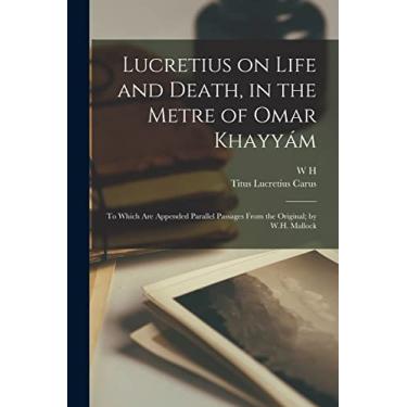 Imagem de Lucretius on Life and Death, in the Metre of Omar Khayyám; to Which are Appended Parallel Passages From the Original; by W.H. Mallock