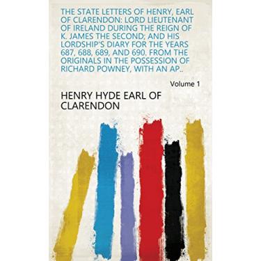 Imagem de The State Letters of Henry, Earl of Clarendon: Lord Lieutenant of Ireland During the Reign of K. James the Second; and His Lordship's Diary for the Years ... with an Ap.. Volume 1 (English Edition)