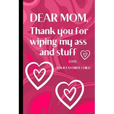 Imagem de Dear Mom, Thank You For Wiping My Ass And Stuff Love, Your Favorite Child: Blank Lined Notebook Journal With Funny Saying On The Cover | Cute Gag Gift ... Day or Birthday | Great Card Alternative