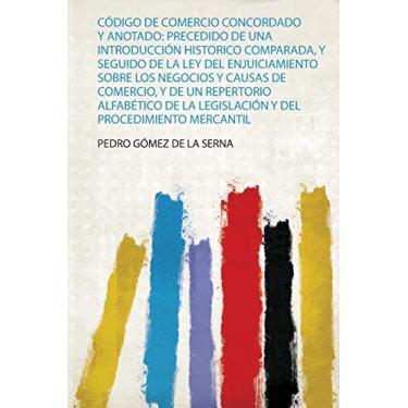 Imagem de Código De Comercio Concordado Y Anotado: Precedido De Una Introducción Historico Comparada, Y Seguido De La Ley Del Enjuiciamiento Sobre Los Negocios ... La Legislación Y Del Procedimiento Mercantil