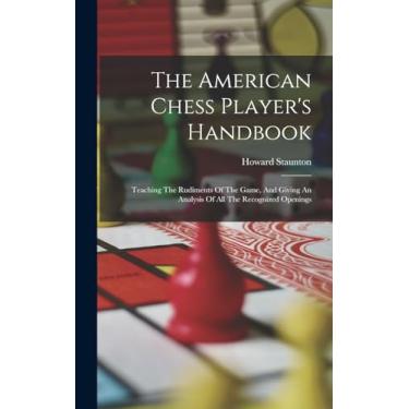 Imagem de The American Chess Player's Handbook: Teaching The Rudiments Of The Game, And Giving An Analysis Of All The Recognized Openings