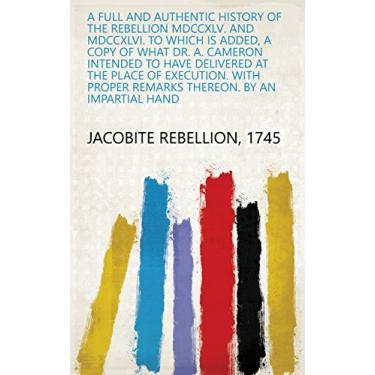 Imagem de A full and authentic history of the rebellion MDCCXLV. and MDCCXLVI. To which is added, a copy of what dr. A. Cameron intended to have delivered at the ... By an impartial hand (English Edition)