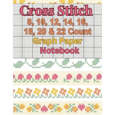 Imagem de Cross Stitch 8,10,12,14,16,18,20 & 22 Count Graph Paper Notebook: Designing and Organizing Your Projects in Multiple Grid Sizes