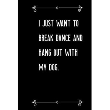 Imagem de I Just Want To Break Dance And Hang Out With My Dog: Journal Notebook : 110 Undated Lined Pages: I Just Want To Break Dance And Hang Out With My Dog