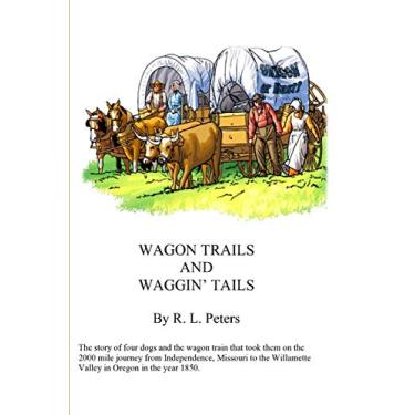 Imagem de Wagon Trails and Waggin' Tails: The story of four dogs and the wagon train that took them on the 2000 mile journey from Independence, Missouri to the Willamette Valley in Oregon in the year 1850
