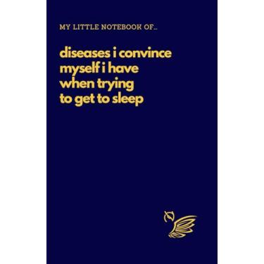Imagem de My Little Notebook Of... Diseases I Convince Myself I Have When Trying To Get To Sleep: Sarcastic Funny Adult Notebook for Coworkers, Family and ... Lined A5, 5.5” x 8.5” Dark Blue Glossy Cover