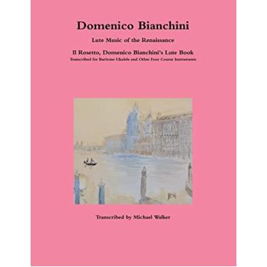Imagem de Domenico Bianchini Lute Music of the Renaissance: Il Rosetto, Domenico Bianchini's Lute Book Transcribed for Baritone Ukulele and Other Four Course Instruments
