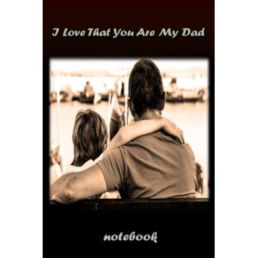 Imagem de I Love That You Are My Dad: Ideal Notebook Gift is for Loved Sons/Nice-looking Lined Paperback Journal perfect for Diary, Track and Taking Special Notes about Best Memories (6x9-120 Pages)