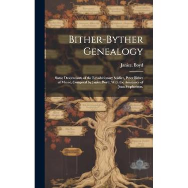 Imagem de Bither-Byther Genealogy; Some Descendants of the Revolutionary Soldier, Peter Bither of Maine, Compiled by Janice Boyd, With the Assistance of Jean Stephenson.