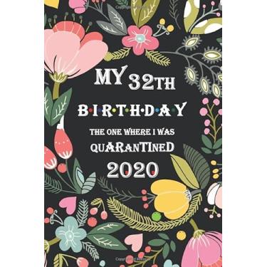 Imagem de My 32th Birthday The One Where I Was Quarantined 2020: Quarantine Journal Social Distancing/ 32 Years Old Best Birthday Gift 2020 Great Birthday gift for Men and Women.