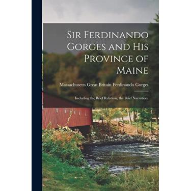 Imagem de Sir Ferdinando Gorges and His Province of Maine: Including the Brief Relation, the Brief Narration,