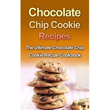 Imagem de Chocolate Chip Cookie Recipes: The Ultimate Chocolate Chip Cookie Recipe Cookbook (English Edition)