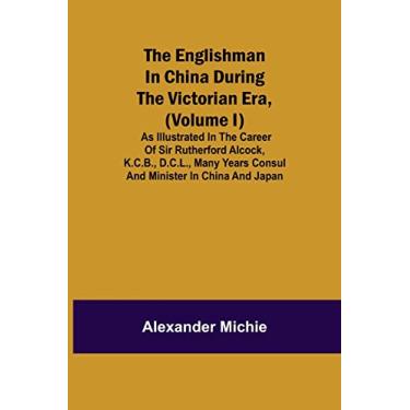 Imagem de The Englishman in China During the Victorian Era, (Volume I); As Illustrated in the Career of Sir Rutherford Alcock, K.C.B., D.C.L., Many Years Consul and Minister in China and Japan