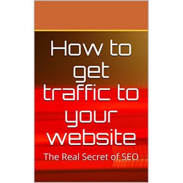 Imagem de How to get traffic to your website: The Real Secret of SEO (English Edition)