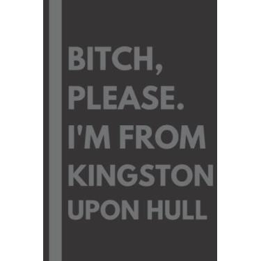 Imagem de Bitch, Please. I'm From Kingston upon Hull: A Vulgar Adult Composition Notebook for a Native Kingston upon Hull Resident - 6x9 inches