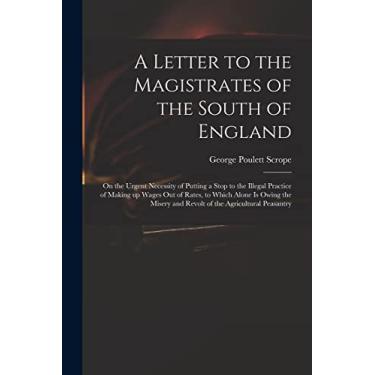 Imagem de A Letter to the Magistrates of the South of England: on the Urgent Necessity of Putting a Stop to the Illegal Practice of Making up Wages out of ... and Revolt of the Agricultural Peasantry