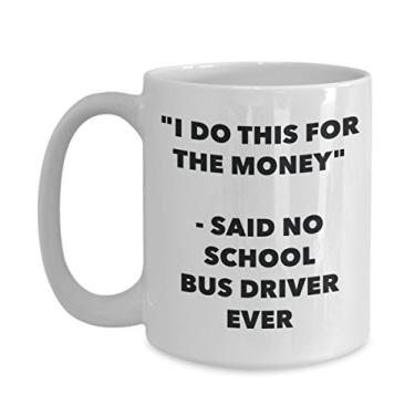 Imagem de Caneca "I Do This for the Money" - Said No School Bus Driver Ever - Caneca de café de cacau quente divertido - de aniversário de Natal aniversário mordaça Presentes Ide