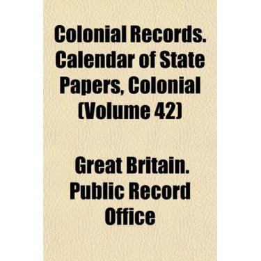 Imagem de Colonial Records. Calendar of State Papers, Colonial (Volume 42)