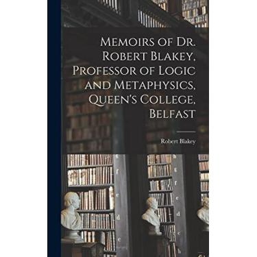 Imagem de Memoirs of Dr. Robert Blakey, Professor of Logic and Metaphysics, Queen's College, Belfast