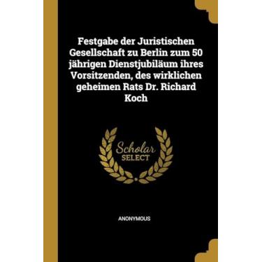 Imagem de Festgabe der Juristischen Gesellschaft zu Berlin zum 50 jährigen Dienstjubiläum ihres Vorsitzenden, des wirklichen geheimen Rats Dr. Richard Koch