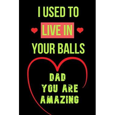 Imagem de I used to Live in your Balls - Dad you are Amazing: Notebook, Funny Novelty gift for a great Dad, For Dad, Happy Father's Day: Great Alternative To A Card