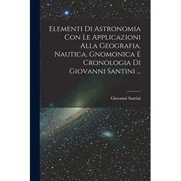 Imagem de Elementi Di Astronomia Con Le Applicazioni Alla Geografia, Nautica, Gnomonica E Cronologia Di Giovanni Santini ...