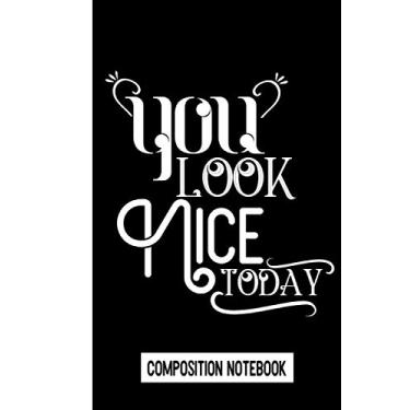 Imagem de You Look Nice Today Composition Notebook: composition notebook college ruled motivation quotes composition notebook college ruled motivation quotes gifts inspirational notebook and journal