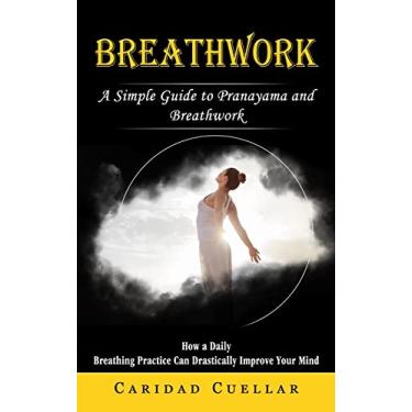 Imagem de Breathwork: A Simple Guide to Pranayama and Breathwork (How a Daily Breathing Practice Can Drastically Improve Your Mind)