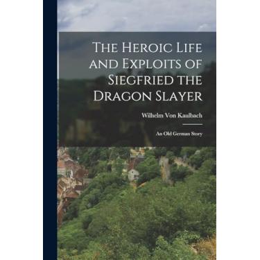 Imagem de The Heroic Life and Exploits of Siegfried the Dragon Slayer: An Old German Story