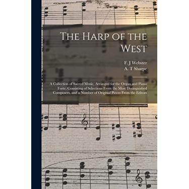 Imagem de The Harp of the West: a Collection of Sacred Music, Arranged for the Organ and Piano Forte; Consisting of Selections From the Most Distinguished ... a Number of Original Pieces From the Editors